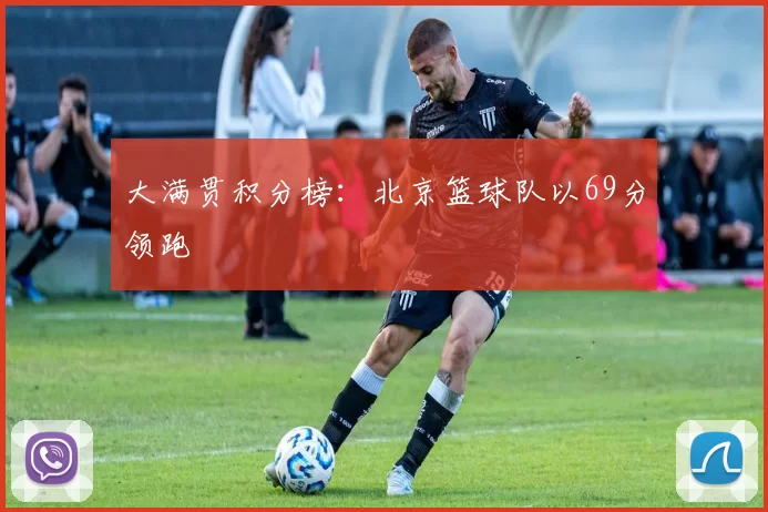 大满贯积分榜：北京篮球队以69分领跑