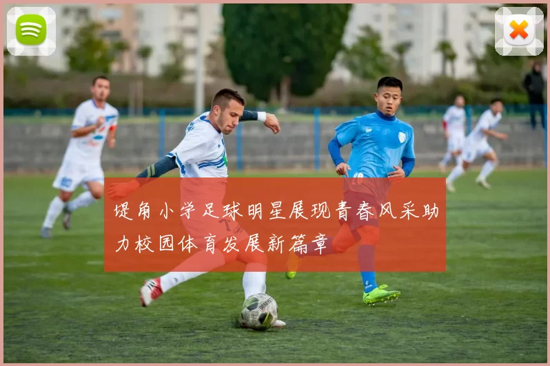 堤角小学足球明星展现青春风采助力校园体育发展新篇章