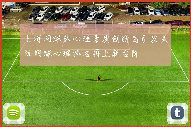 上海网球队心理素质创新高引发关注网球心理排名再上新台阶