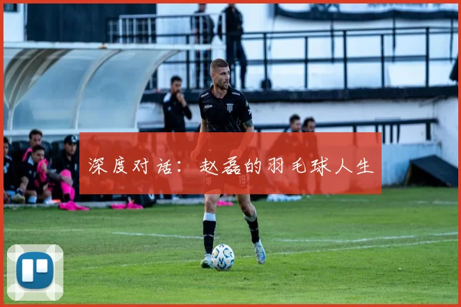 深度对话：赵磊的羽毛球人生