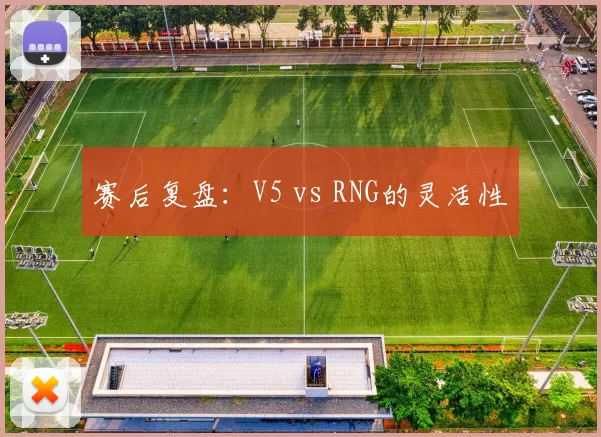 赛后复盘：V5 vs RNG的灵活性