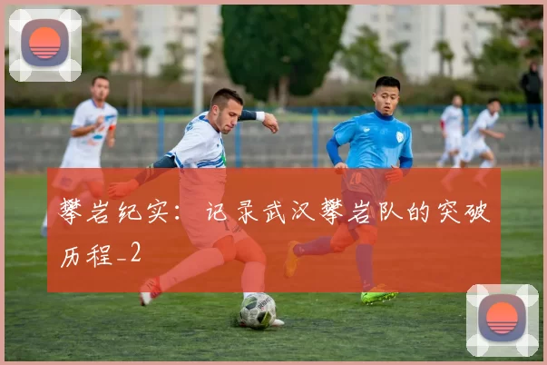 攀岩纪实：记录武汉攀岩队的突破历程_2