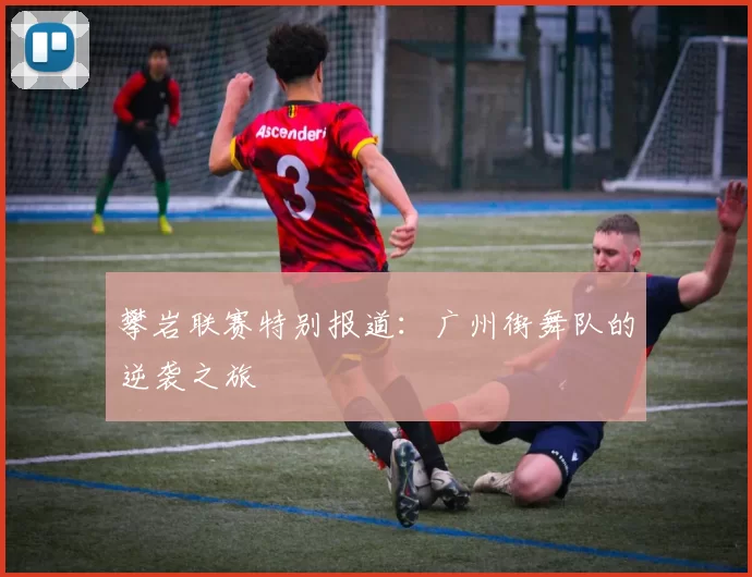 攀岩联赛特别报道：广州街舞队的逆袭之旅