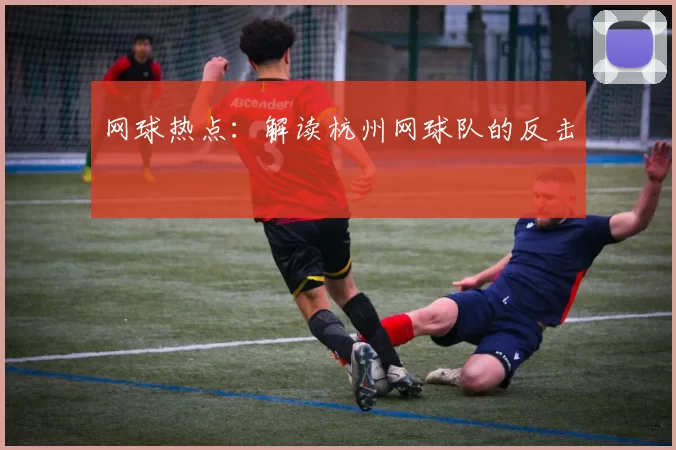 网球热点：解读杭州网球队的反击