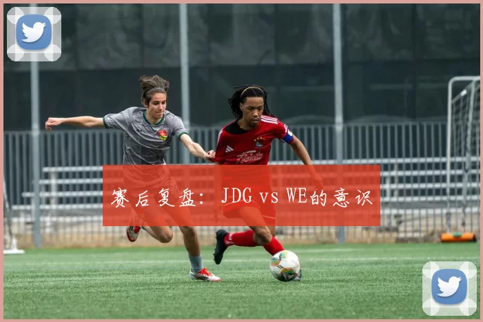 赛后复盘：JDG vs WE的意识