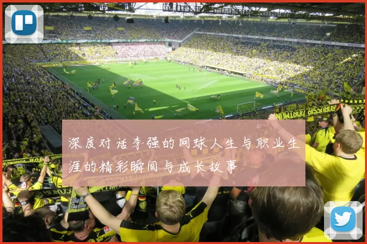 深度对话李强的网球人生与职业生涯的精彩瞬间与成长故事