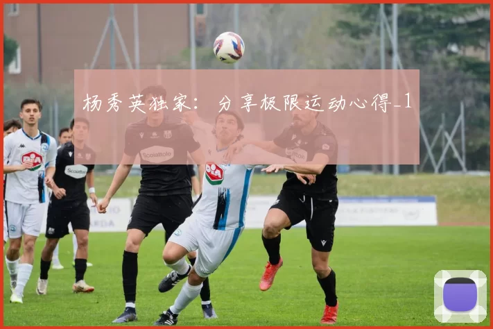 杨秀英独家：分享极限运动心得_1