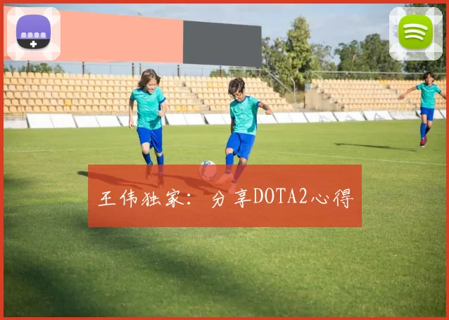 王伟独家：分享DOTA2心得